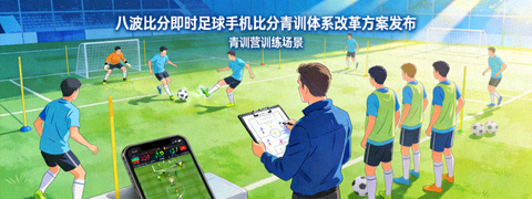 八波比分即时足球手机比分青训体系改革方案发布青训营训练场景配图